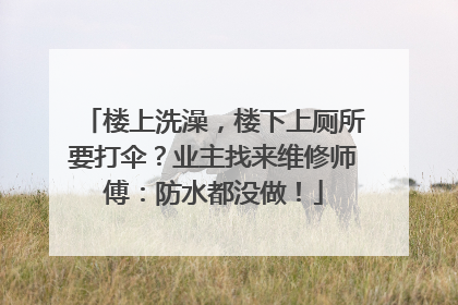 楼上洗澡，楼下上厕所要打伞？业主找来维修师傅：防水都没做！