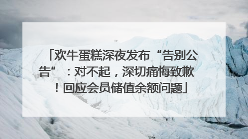 欢牛蛋糕深夜发布“告别公告”：对不起，深切痛悔致歉！回应会员储值余额问题
