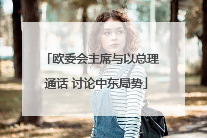 欧委会主席与以总理通话 讨论中东局势