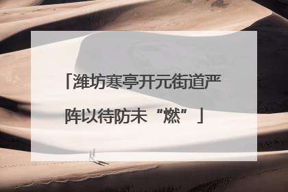 潍坊寒亭开元街道严阵以待防未“燃”