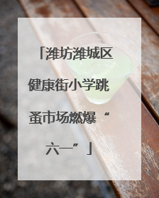 潍坊潍城区健康街小学跳蚤市场燃爆“六一”