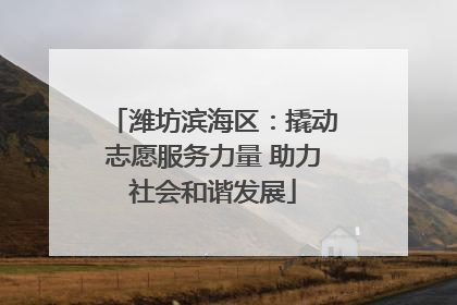 潍坊滨海区：撬动志愿服务力量 助力社会和谐发展