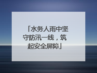 水务人雨中坚守防汛一线，筑起安全屏障