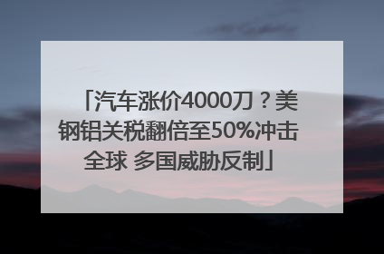 汽车涨价4000刀？美钢铝关税翻倍至50%冲击全球 多国威胁反制