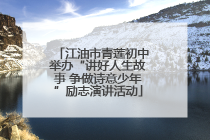 江油市青莲初中举办“讲好人生故事 争做诗意少年”励志演讲活动