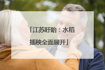 江苏盱眙：水稻插秧全面展开