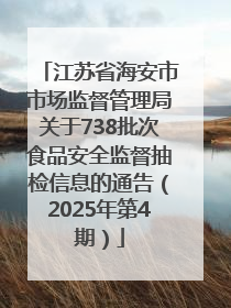 江苏省海安市市场监督管理局关于738批次食品安全监督抽检信息的通告（2025年第4期）