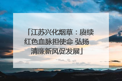 江苏兴化烟草：赓续红色血脉担使命 弘扬清廉新风促发展