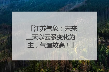 江苏气象：未来三天以云系变化为主，气温较高！