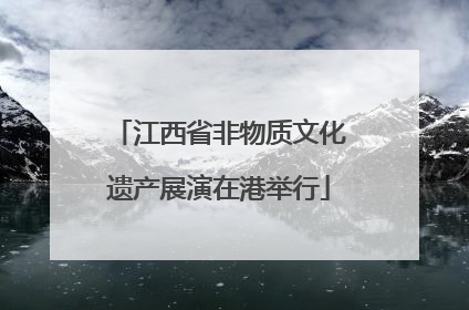 江西省非物质文化遗产展演在港举行