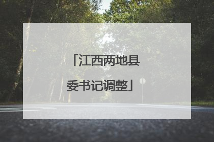 江西两地县委书记调整