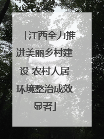 江西全力推进美丽乡村建设 农村人居环境整治成效显著