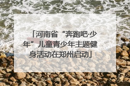 河南省“奔跑吧·少年”儿童青少年主题健身活动在郑州启动