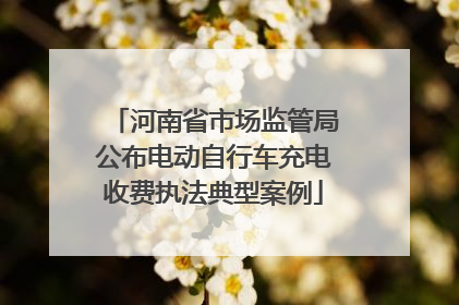 河南省市场监管局公布电动自行车充电收费执法典型案例