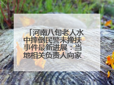 河南八旬老人水中摔倒民警未搀扶事件最新进展：当地相关负责人向家属当面道歉