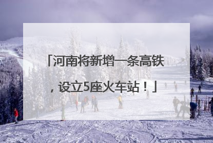 河南将新增一条高铁，设立5座火车站！