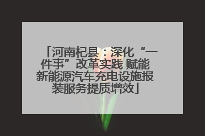 河南杞县：深化“一件事”改革实践 赋能新能源汽车充电设施报装服务提质增效