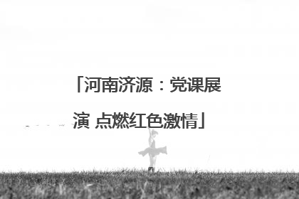 河南济源：党课展演 点燃红色激情