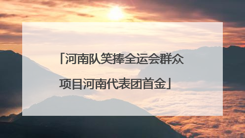 河南队笑捧全运会群众项目河南代表团首金