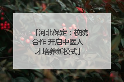 河北保定：校院合作 开启中医人才培养新模式