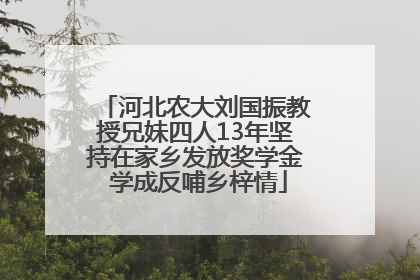 河北农大刘国振教授兄妹四人13年坚持在家乡发放奖学金 学成反哺乡梓情