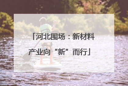河北围场：新材料产业向“新”而行