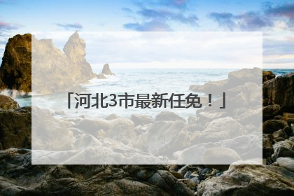 河北3市最新任免！