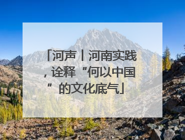 河声丨河南实践，诠释“何以中国”的文化底气
