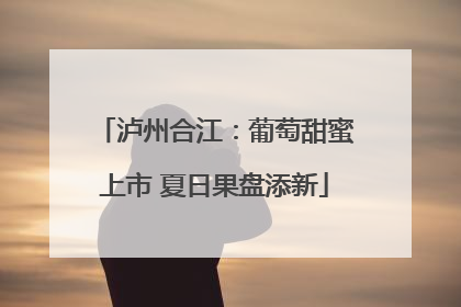 泸州合江：葡萄甜蜜上市 夏日果盘添新