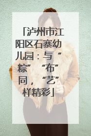 泸州市江阳区石寨幼儿园：与“粽”“布”同，“艺”样精彩