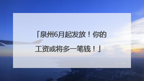 泉州6月起发放！你的工资或将多一笔钱！