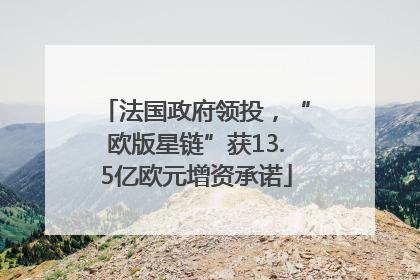 法国政府领投，“欧版星链”获13.5亿欧元增资承诺