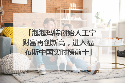 泡泡玛特创始人王宁财富再创新高，进入福布斯中国实时榜前十