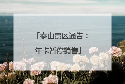 泰山景区通告：年卡暂停销售