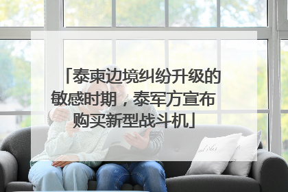 泰柬边境纠纷升级的敏感时期，泰军方宣布购买新型战斗机