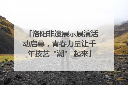 洛阳非遗展示展演活动启幕，青春力量让千年技艺“潮” 起来