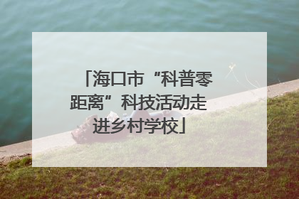 海口市“科普零距离”科技活动走进乡村学校