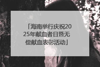 海南举行庆祝2025年献血者日暨无偿献血表彰活动