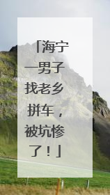 海宁一男子找老乡拼车，被坑惨了！