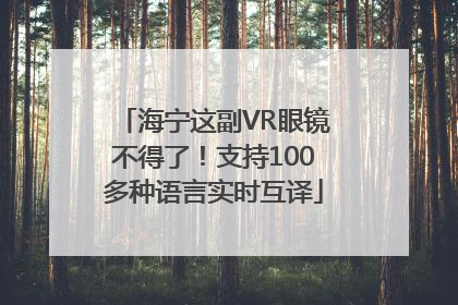 海宁这副VR眼镜不得了！支持100多种语言实时互译