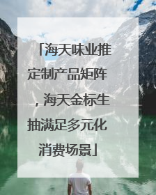 海天味业推定制产品矩阵，海天金标生抽满足多元化消费场景
