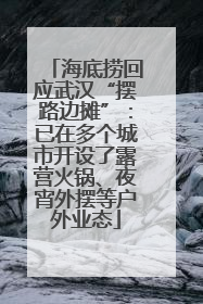 海底捞回应武汉“摆路边摊”：已在多个城市开设了露营火锅、夜宵外摆等户外业态