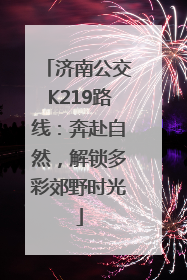 济南公交K219路线：奔赴自然，解锁多彩郊野时光