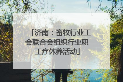 济南：畜牧行业工会联合会组织行业职工疗休养活动