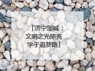 济宁邹城：文明之光照亮学子追梦路