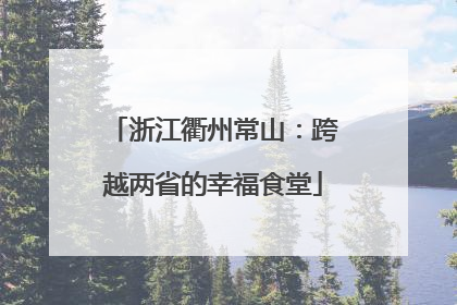 浙江衢州常山：跨越两省的幸福食堂