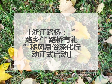 浙江路桥：“一路乡伴 路桥有礼”移风易俗深化行动正式启动