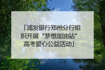 浦发银行郑州分行组织开展“梦想加油站”高考爱心公益活动