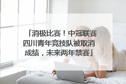 消极比赛！中冠联赛四川青年竞技队被取消成绩，未来两年禁赛