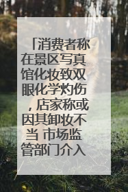 消费者称在景区写真馆化妆致双眼化学灼伤，店家称或因其卸妆不当 市场监管部门介入
